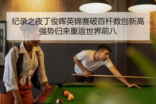 纪录之夜丁俊晖英锦赛破百杆数创新高 强势归来重返世界前八