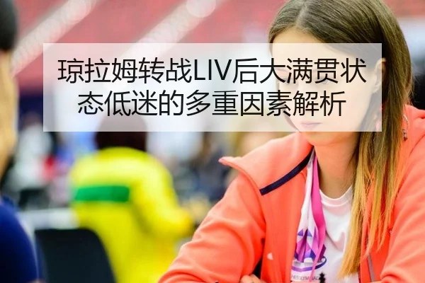琼拉姆转战LIV后大满贯状态低迷的多重因素解析