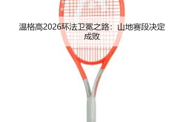 温格高2026环法卫冕之路：山地赛段决定成败