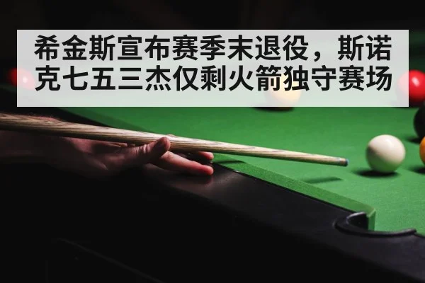 希金斯宣布赛季末退役，斯诺克七五三杰仅剩火箭独守赛场