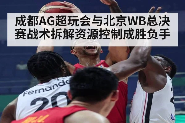成都AG超玩会与北京WB总决赛战术拆解资源控制成胜负手